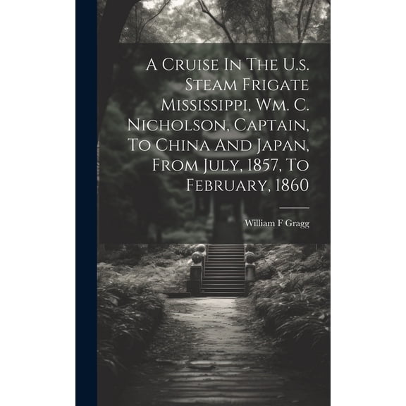 A Cruise In The U.s. Steam Frigate Mississippi, Wm. C. Nicholson, Captain, To China And Japan, From July, 1857, To February, 1860 (Hardcover)