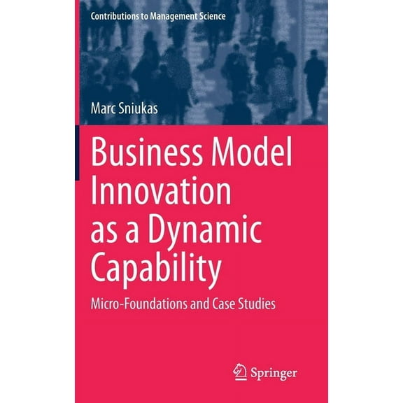 Contributions to Management Science Business Model Innovation as a Dynamic Capability: Micro-Foundations and Case Studies, (Hardcover)