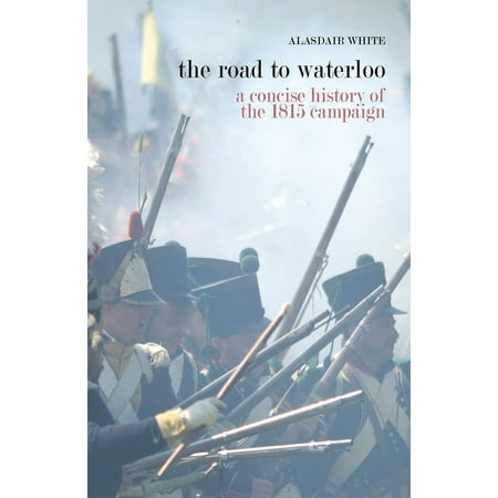 The Road to Waterloo: a concise history of the 1815 campaign - (Best Waterloo Road Characters)