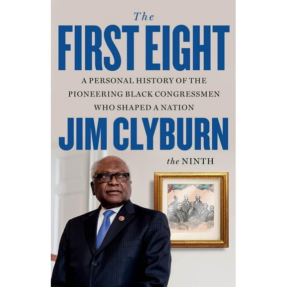 The First Eight: A Personal History of the Pioneering Black Congressmen Who Shaped a Nation, (Hardcover)