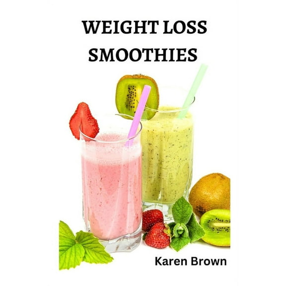Weight Loss Smoothies: Transform Your Health, Boost Energy, and Achieve Your Ideal Weight (Paperback) by Karen Brown