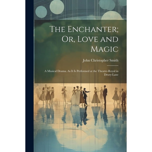 The Enchanter; Or, Love and Magic : A Musical Drama. As It Is Performed at the Theatre-Royal in Drury-Lane (Paperback)