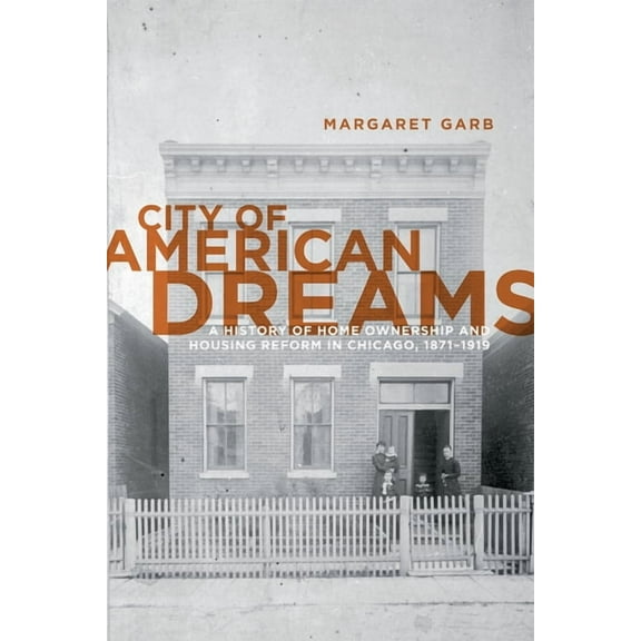 Historical Studies of Urban America City of American Dreams: A History of Home Ownership and Housing Reform in Chicago, 1871-1919, (Paperback)
