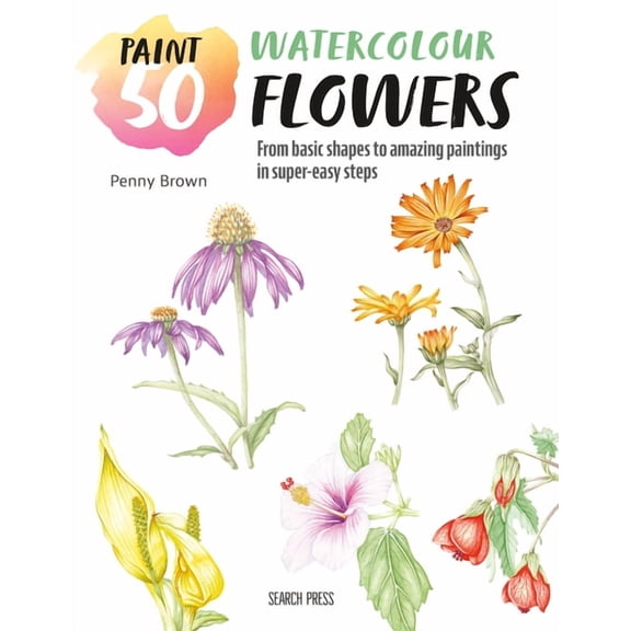 Paint 50: Paint 50: Watercolour Flowers : From basic shapes to amazing paintings in super-easy steps (Paperback)