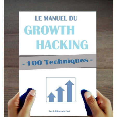 100 Techniques de Growth Hacking en fran?ais : Le Manuel du Growth Hacking - (Best Growth Hacking Techniques)