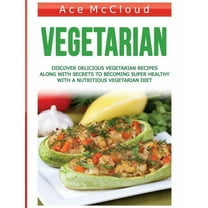 Vegetarian: Discover Delicious Vegetarian Recipes Along with Secrets to Becoming Super Healthy with a Nutritious Vegetarian Diet