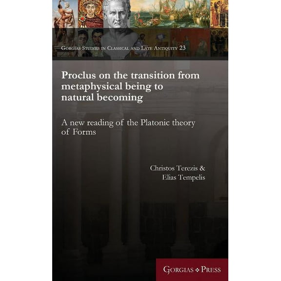 Gorgias Studies in Classical and Late An Proclus on the transition from metaphysical being to natural becoming: A new reading of the Platonic theory of Forms, Book 23, (Hardcover)
