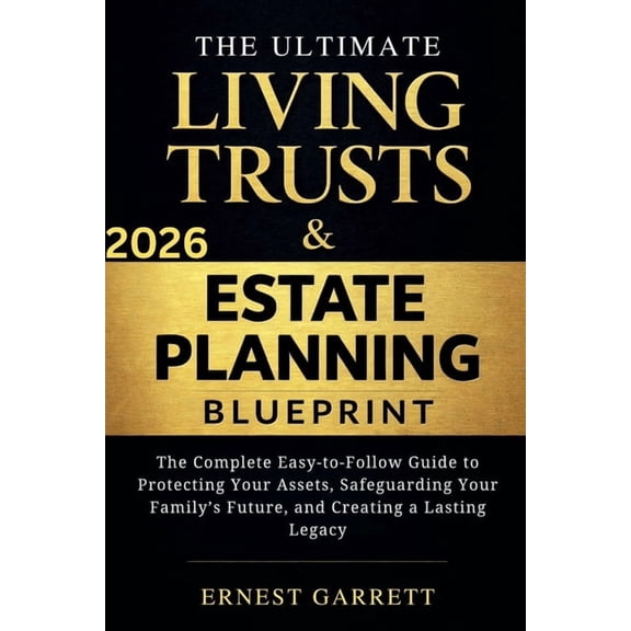 The Ultimate Living Trust & Estate Planning Blueprint: The Complete Easy-to-Follow Guide to Protecting Your Assets, Safe, (Paperback)