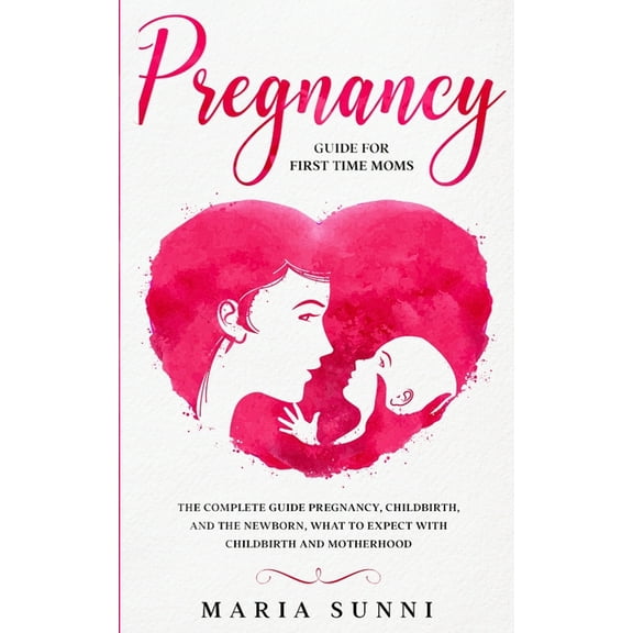 Pregnancy Guide for First Time Moms: The Complete Guide Pregnancy, Childbirth, and the Newborn, What to Expect With Chil, (Paperback)