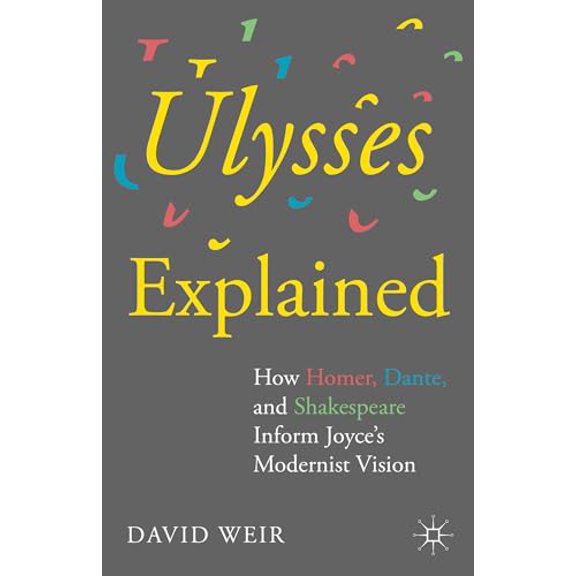 Pre-Owned Ulysses Explained: How Homer, Dante, and Shakespeare Inform Joyces Modernist Vision, 9781137488404, 1137488409, Hardcover, 2015 edition