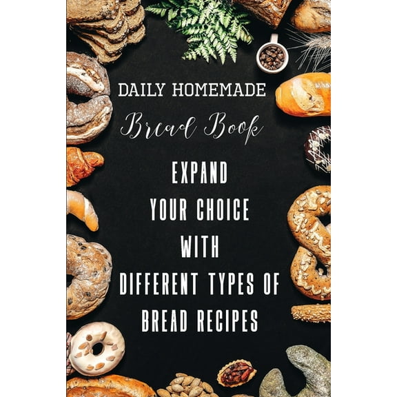 Daily Homemade Bread Book Expand Your Choice With Different Types Of Bread Recipes: Different Types Of Bread Recipes, (Paperback)