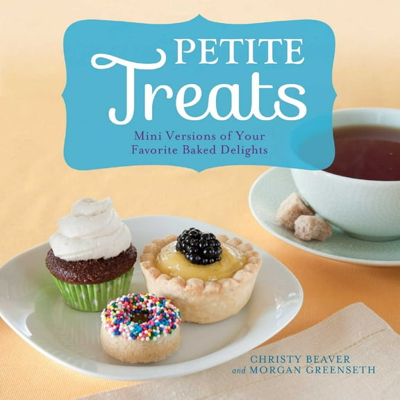 Petite Treats : Adorably Delicious Versions of All Your Favorites from Scones, Donuts, and Cupcakes to Brownies, Cakes, and Pies (Paperback)