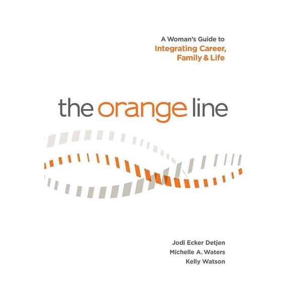 The Orange Line: A Woman's Guide to Integrating Career, Family and Life, (Hardcover)