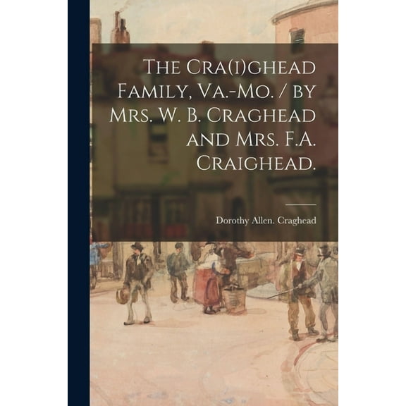 The Cra(i)ghead Family, Va.-Mo. / by Mrs. W. B. Craghead and Mrs. F.A. Craighead., (Paperback)