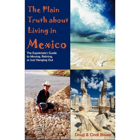 The Plain Truth about Living in Mexico: The Expatriate's Guide to Moving, Retiring, or Just Hanging Out, (Paperback)