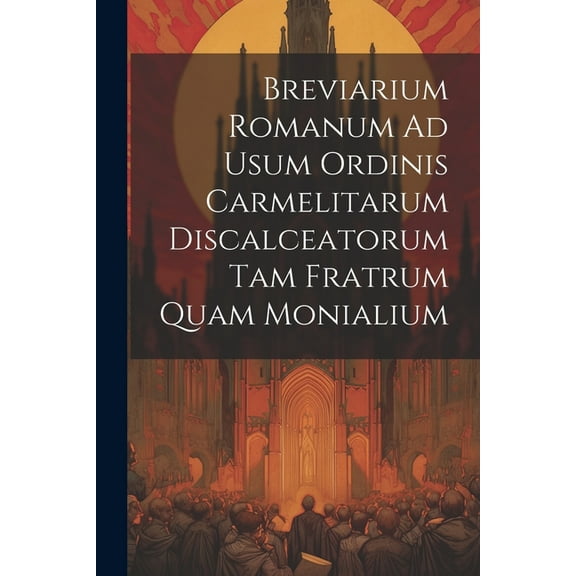 Breviarium Romanum Ad Usum Ordinis Carmelitarum Discalceatorum Tam Fratrum Quam Monialium (Paperback)