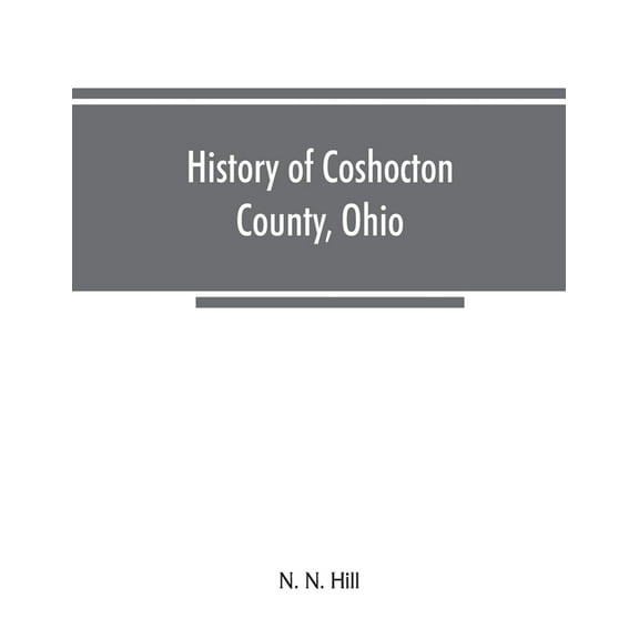 History of Coshocton County, Ohio: its past and present, 1740-1881. Containing a comprehensive history of Ohio; a comple, (Paperback)