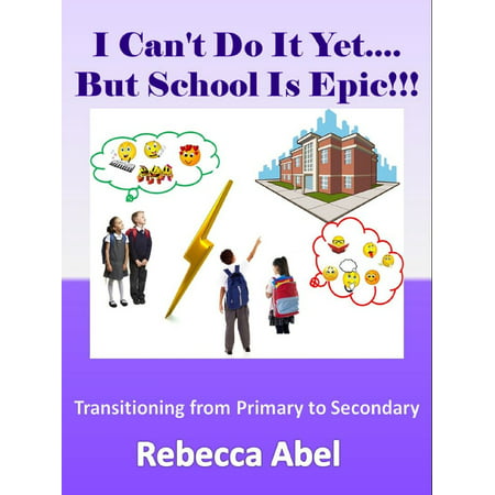 I Can't Do It Yet....But School Is Epic!!!: Transitioning from Primary to Secondary - (Best Secondary School For Fire)