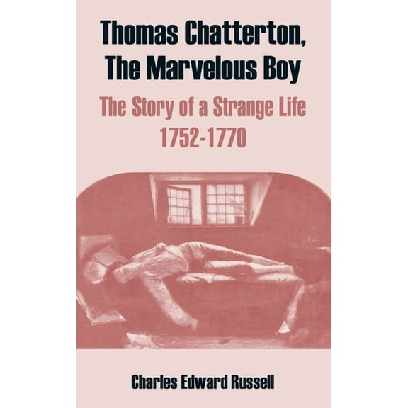 Thomas Chatterton, The Marvelous Boy: The Story of a Strange Life 1752-1770 (Paperback)