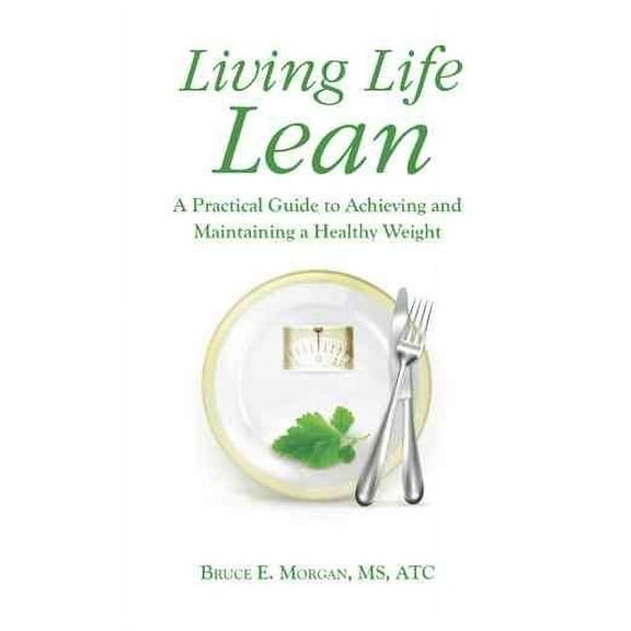 Living Life Lean : A Practical Guide to Achieving and Maintaining a Healthy Weight