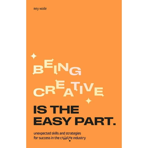 Being Creative Is the Easy Part: Unexpected Skills and Strategies for Success in the Creative Industry, (Paperback)