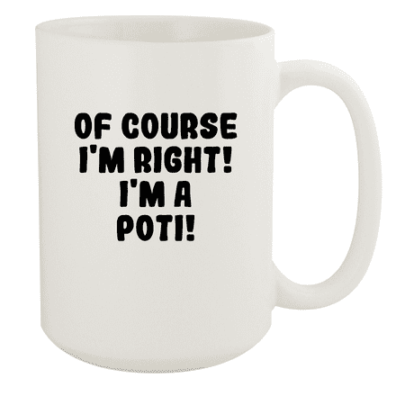 

Of Course I m Right! I m A Poti! - Ceramic 15oz White Mug White