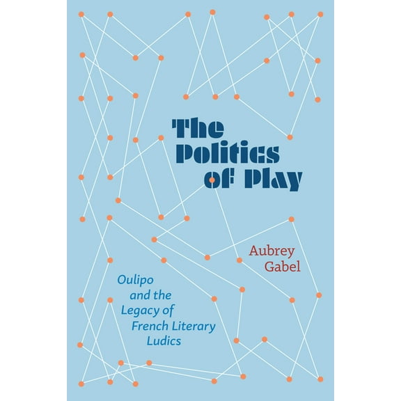 The Politics of Play: Oulipo and the Legacy of French Literary Ludics, (Paperback)