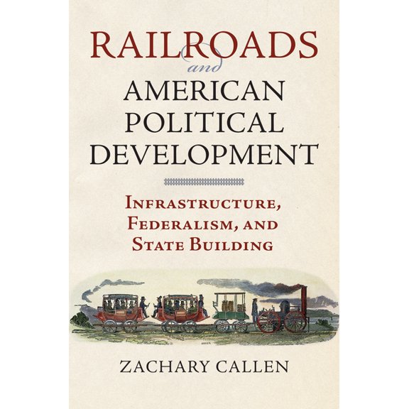 Railroads and American Political Development: Infrastructure, Federalism, and State Building, (Hardcover)