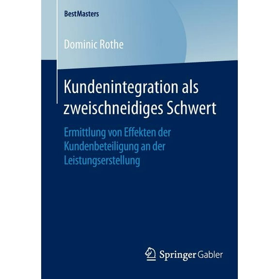 Bestmasters Kundenintegration ALS Zweischneidiges Schwert: Ermittlung Von Effekten Der Kundenbeteiligung an Der Leistungserstellung, (Paperback)