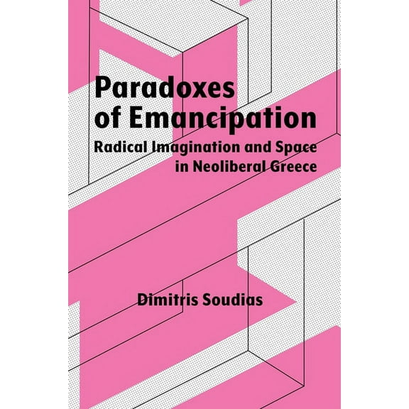 Syracuse Studies in Geography Paradoxes of Emancipation: Radical Imagination and Space in Neoliberal Greece, (Paperback)
