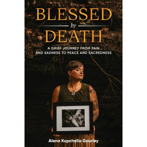 Blessed by Death: A Grief Journey From Pain and Sadness to Peace and Sacredness, (Paperback)