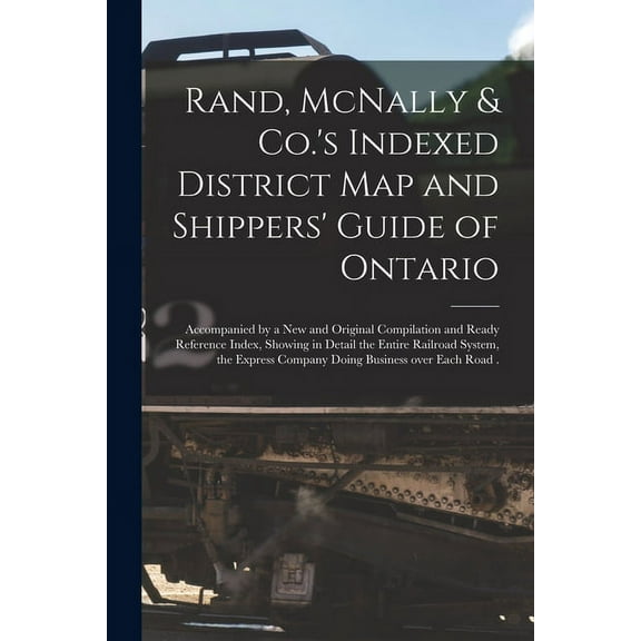 Rand, McNally & Co.'s Indexed District Map and Shippers' Guide of Ontario [microform] : Accompanied by a New and Original Compilation and Ready Refere