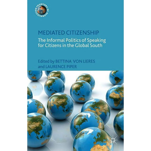Frontiers of Globalization Mediated Citizenship: The Informal Politics of Speaking for Citizens in the Global South, (Hardcover)