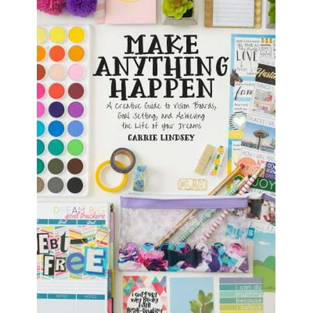 Make Anything Happen A Creative Guide to Vision Boards Goal Setting and Achieving the Life of Your Dreams