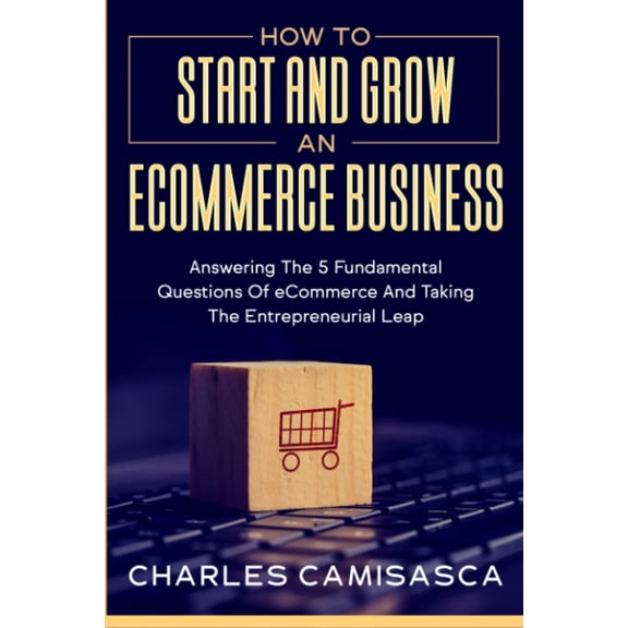 Pre-Owned [2022 Version] How to Start and Grow an E-Commerce Business: Answering the 5 Fundamental Questions of eCommerce and Taking the Entrepreneurial Leap