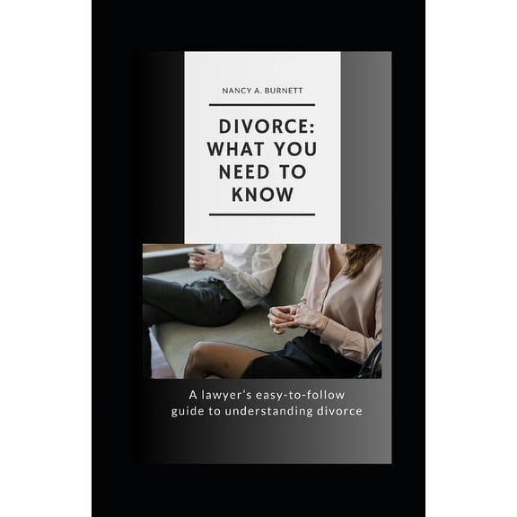 Divorce: What You Need to Know: A Lawyer's Easy-to-Follow Guide to Understanding Divorce, (Paperback)