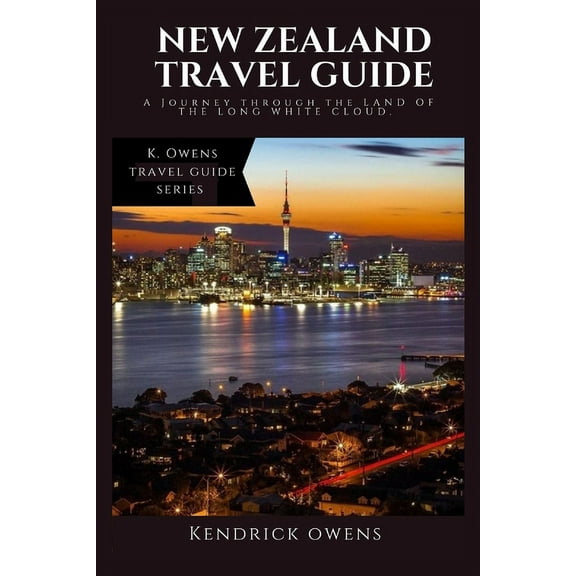 New Zealand Travel Guide: A Journey through the Land of the Long White Cloud (Paperback) by Kendrick Owens