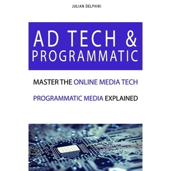 Pre-Owned Ebusiness Books: Ad Tech & Programmatic: Master the online media tech and programmatic media explained: Online marketing platforms explained to understand the evolution of the online advertising ecosy