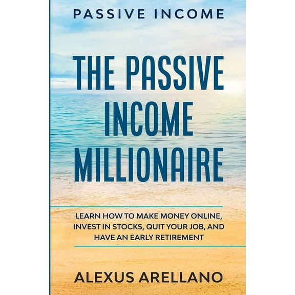 Passive Income: The Passive Income Millionaire: Learn How To Make Money Online, Invest In Stocks, Quit Your Job, and Hav, (Paperback)