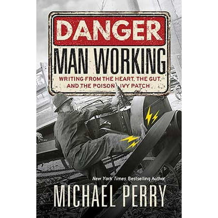 Danger, Man Working : Writing from the Heart, the Gut, and the Poison Ivy (Best Way To Stop Poison Ivy From Spreading)