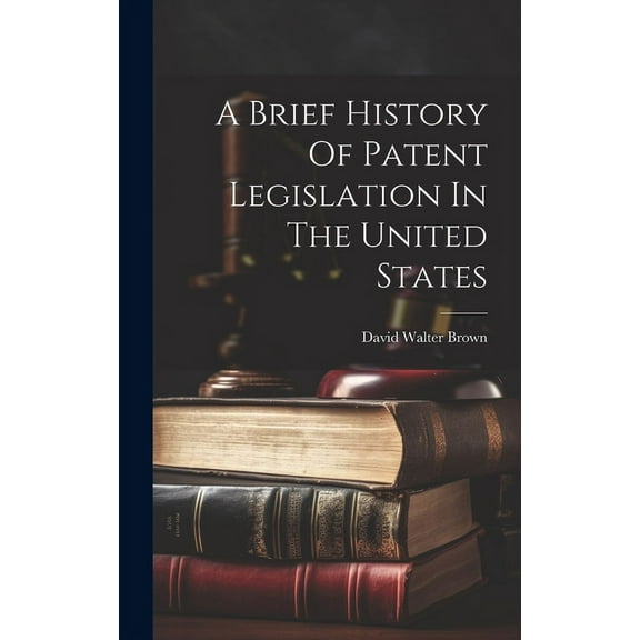 A Brief History Of Patent Legislation In The United States (Hardcover)