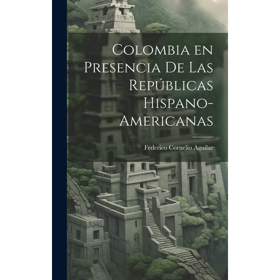 Colombia en Presencia de las Repúblicas Hispano-Americanas (Hardcover)