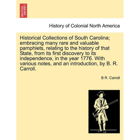 Historical Collections of South Carolina; embracing many rare and valuable pamphlets, relating history of that State, from its first discovery to its independence, in the year 1776. With various notes