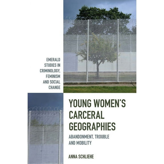 Emerald Studies in Criminology, Feminism Young Women's Carceral Geographies: Abandonment, Trouble and Mobility, (Hardcover)