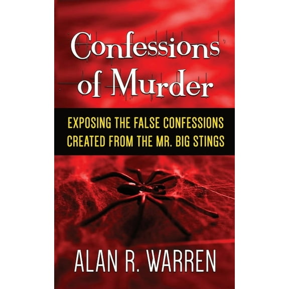 Confession of Murder; Exposing the False Confessions Created from the Mr. Big Stings, (Paperback)