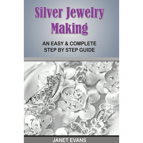 Silver Jewelry Making: An Easy & Complete Step by Step Guide, (Paperback)
