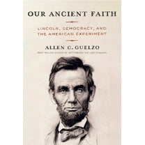 Our Ancient Faith: Lincoln, Democracy, and the American Experiment, (Hardcover)