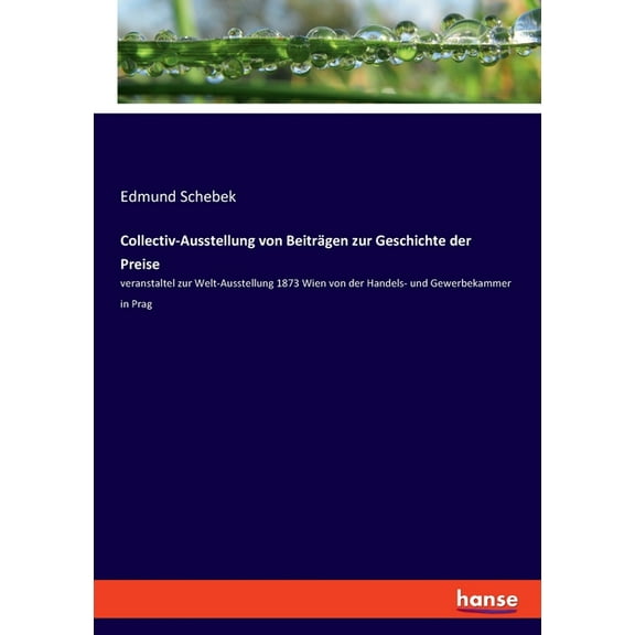 Collectiv-Ausstellung von BeitrÃ¤gen zur Geschichte der Preise: veranstaltel zur Welt-Ausstellung 1873 Wien von der Hande, (Paperback)