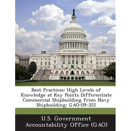 Best Practices : High Levels of Knowledge at Key Points Differentiate Commercial Shipbuilding from Navy Shipbuilding: