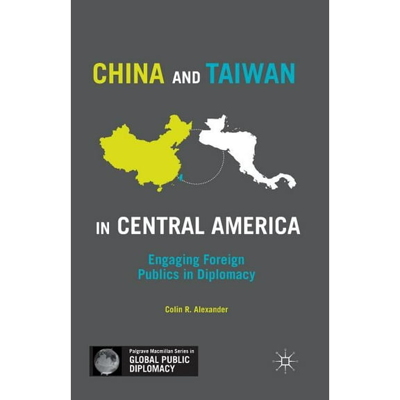 Palgrave MacMillan Global Public Diploma China and Taiwan in Central America: Engaging Foreign Publics in Diplomacy, (Paperback)